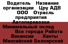 Водитель › Название организации ­ Цру АДВ777, ООО › Отрасль предприятия ­ Автоперевозки › Минимальный оклад ­ 110 000 - Все города Работа » Вакансии   . Ханты-Мансийский,Белоярский г.